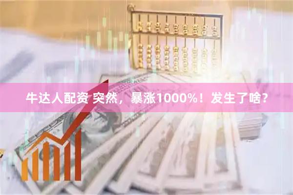 牛达人配资 突然，暴涨1000%！发生了啥？