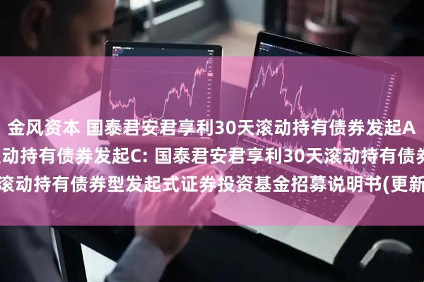 金风资本 国泰君安君享利30天滚动持有债券发起A,国泰君安君享利30天滚动持有债券发起C: 国泰君安君享利30天滚动持有债券型发起式证券投资基金招募说明书(更新)(2025年第1号)
