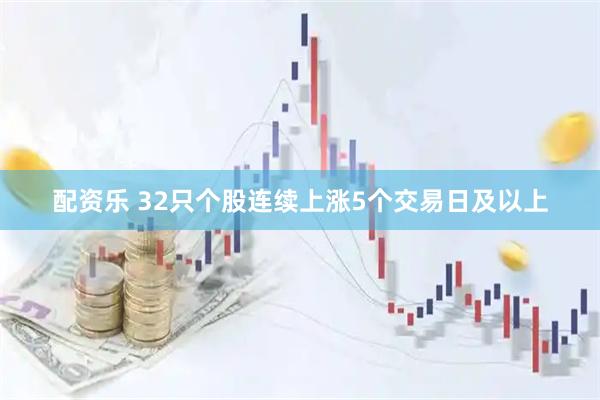配资乐 32只个股连续上涨5个交易日及以上